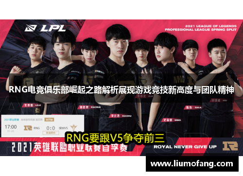RNG电竞俱乐部崛起之路解析展现游戏竞技新高度与团队精神