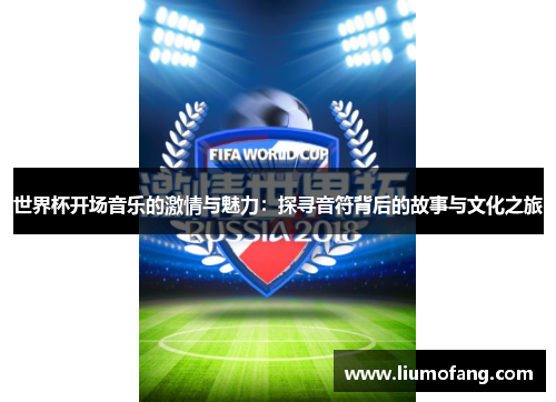 世界杯开场音乐的激情与魅力：探寻音符背后的故事与文化之旅