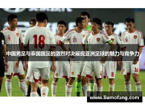 中国男足与泰国国足的激烈对决展现亚洲足球的魅力与竞争力