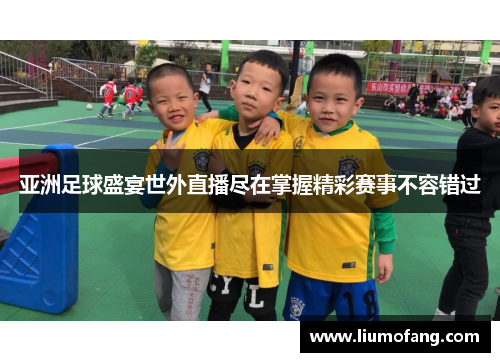 亚洲足球盛宴世外直播尽在掌握精彩赛事不容错过
