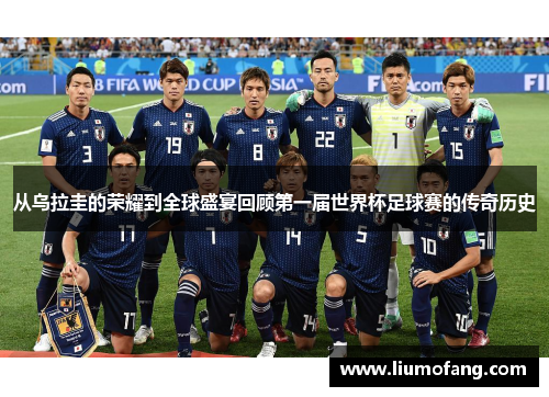 从乌拉圭的荣耀到全球盛宴回顾第一届世界杯足球赛的传奇历史