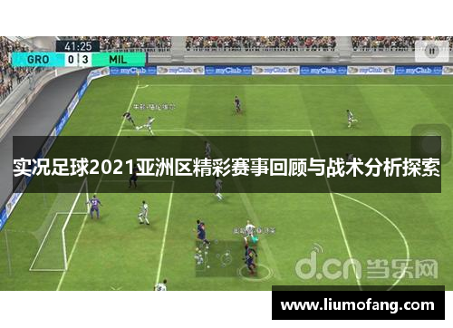实况足球2021亚洲区精彩赛事回顾与战术分析探索