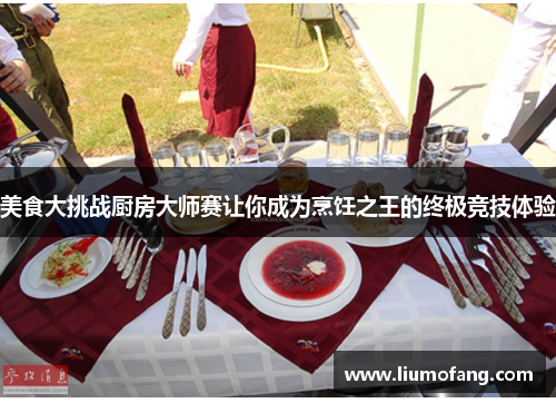 美食大挑战厨房大师赛让你成为烹饪之王的终极竞技体验