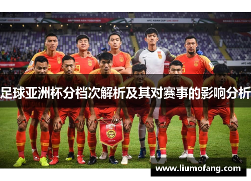 足球亚洲杯分档次解析及其对赛事的影响分析