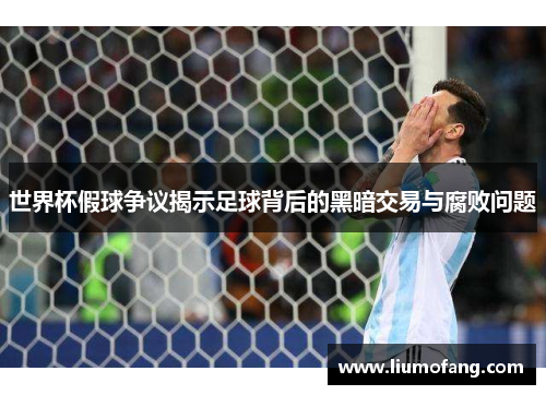 世界杯假球争议揭示足球背后的黑暗交易与腐败问题