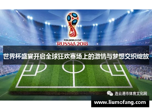 世界杯盛宴开启全球狂欢赛场上的激情与梦想交织绽放