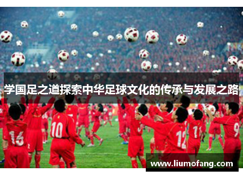 学国足之道探索中华足球文化的传承与发展之路