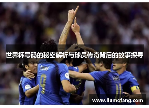 世界杯号码的秘密解析与球员传奇背后的故事探寻