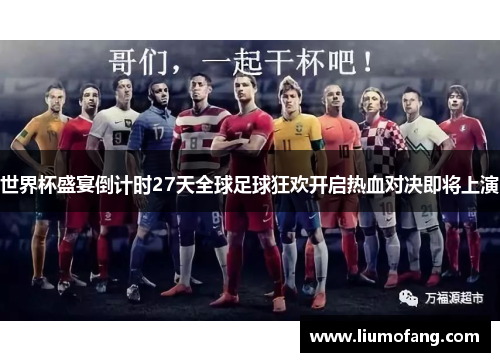 世界杯盛宴倒计时27天全球足球狂欢开启热血对决即将上演