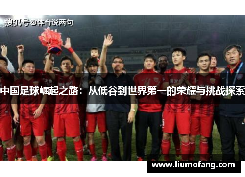 中国足球崛起之路：从低谷到世界第一的荣耀与挑战探索