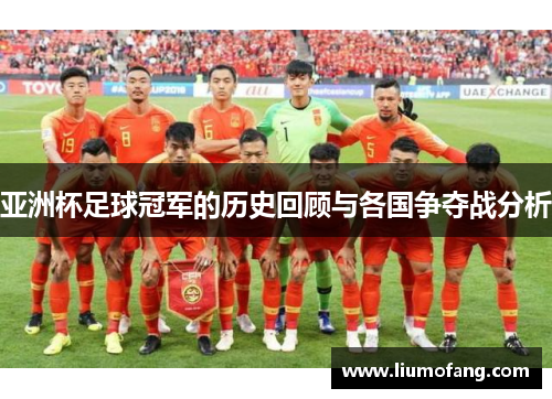 亚洲杯足球冠军的历史回顾与各国争夺战分析