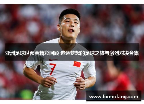 亚洲足球世预赛精彩回顾 追逐梦想的足球之旅与激烈对决合集